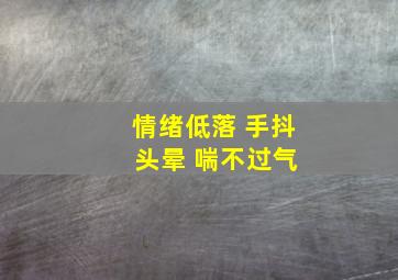 情绪低落 手抖 头晕 喘不过气